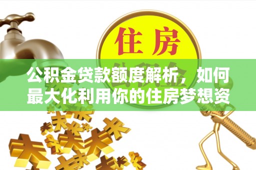 镇康公积金贷款额度解析，如何最大化利用你的住房梦想资金