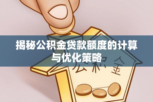 镇康揭秘公积金贷款额度的计算与优化策略