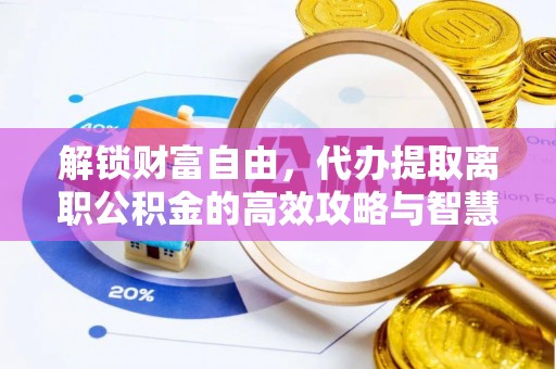 镇康解锁财富自由，代办提取离职公积金的高效攻略与智慧选择