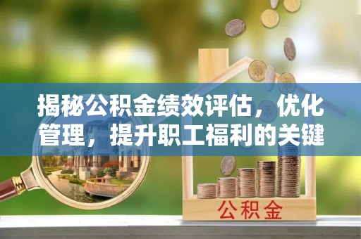镇康揭秘公积金绩效评估，优化管理，提升职工福利的关键一步