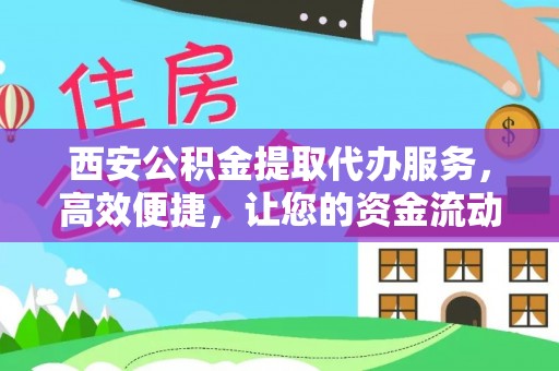 镇康西安公积金提取代办服务，高效便捷，让您的资金流动更灵活