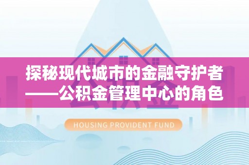 镇康探秘现代城市的金融守护者——公积金管理中心的角色与使命