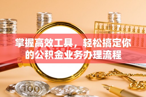 镇康掌握高效工具，轻松搞定你的公积金业务办理流程