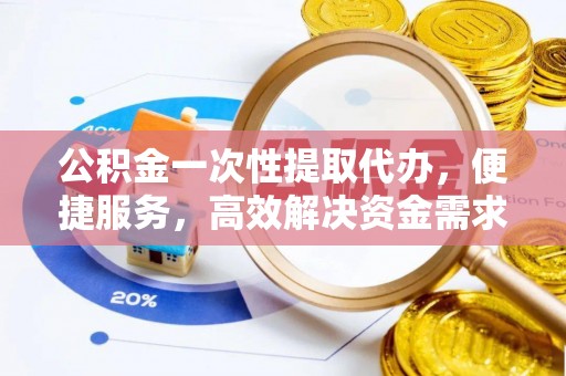 镇康公积金一次性提取代办，便捷服务，高效解决资金需求