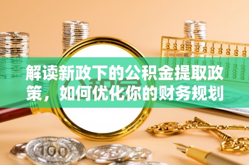镇康解读新政下的公积金提取政策，如何优化你的财务规划