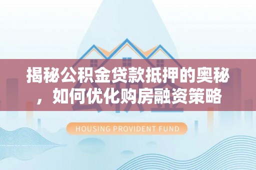 镇康揭秘公积金贷款抵押的奥秘，如何优化购房融资策略