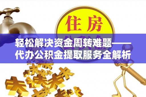镇康轻松解决资金周转难题——代办公积金提取服务全解析