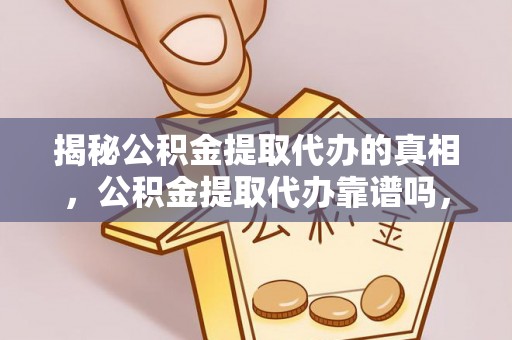 镇康揭秘公积金提取代办的真相，公积金提取代办靠谱吗，如何选择专业服务？