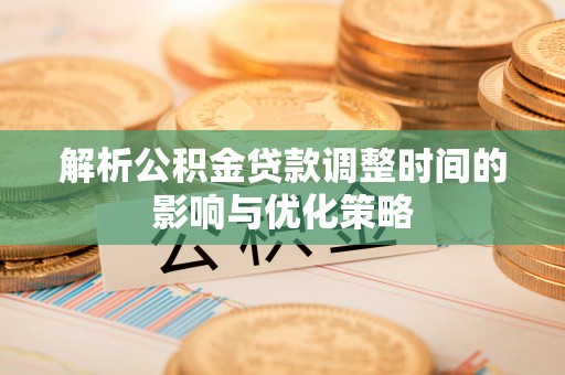 镇康解析公积金贷款调整时间的影响与优化策略