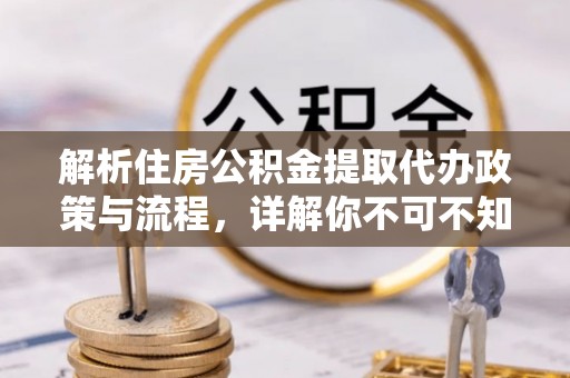 镇康解析住房公积金提取代办政策与流程，详解你不可不知的关键点