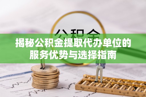 镇康揭秘公积金提取代办单位的服务优势与选择指南