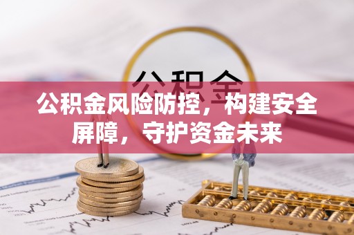 镇康公积金风险防控，构建安全屏障，守护资金未来