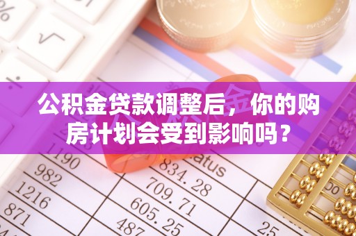 镇康公积金贷款调整后，你的购房计划会受到影响吗？