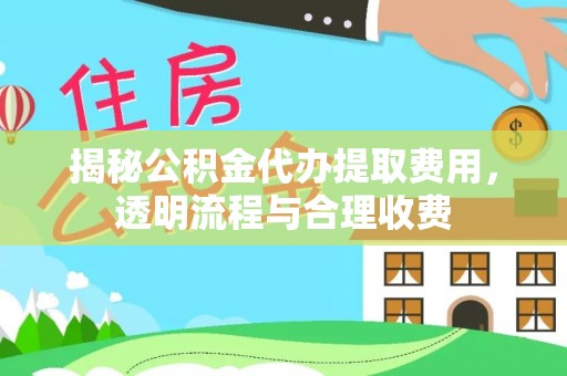 镇康揭秘公积金代办提取费用，透明流程与合理收费