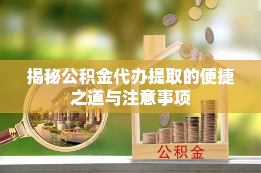 镇康揭秘公积金代办提取的便捷之道与注意事项