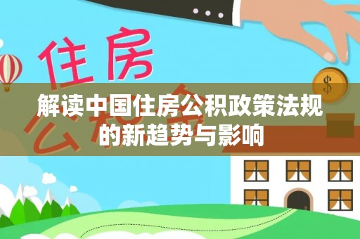 镇康解读中国住房公积政策法规的新趋势与影响