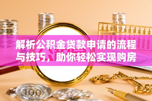镇康解析公积金贷款申请的流程与技巧，助你轻松实现购房梦想