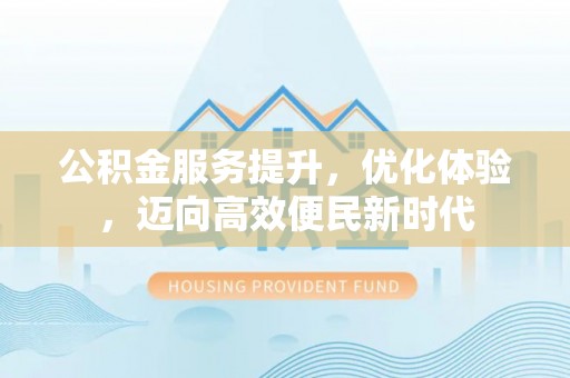 镇康公积金服务提升，优化体验，迈向高效便民新时代