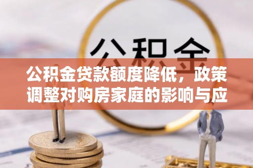 镇康公积金贷款额度降低，政策调整对购房家庭的影响与应对策略
