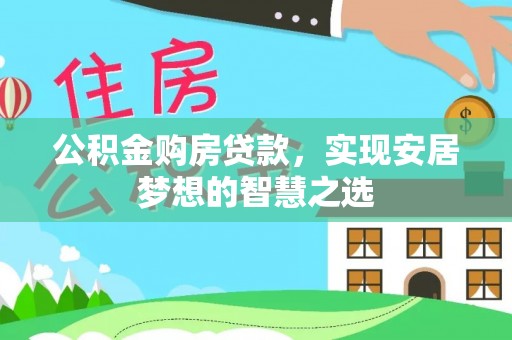 镇康公积金购房贷款，实现安居梦想的智慧之选
