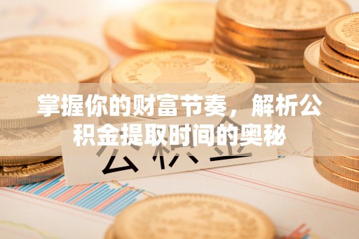 镇康掌握你的财富节奏，解析公积金提取时间的奥秘