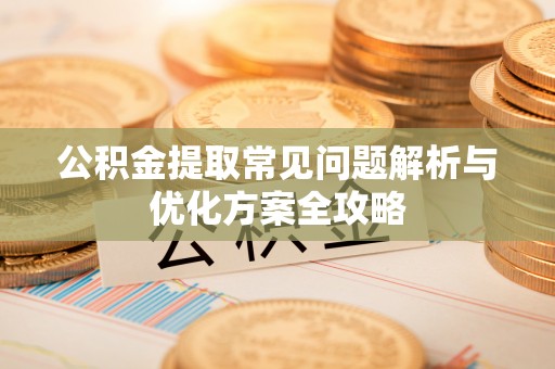 镇康公积金提取常见问题解析与优化方案全攻略