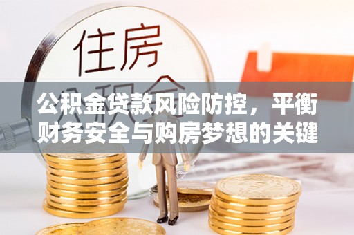 镇康公积金贷款风险防控，平衡财务安全与购房梦想的关键