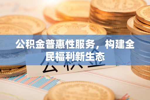 镇康公积金普惠性服务，构建全民福利新生态