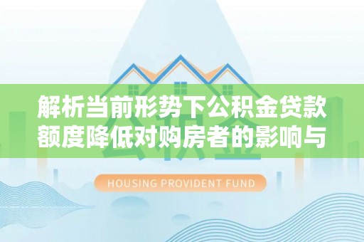 镇康解析当前形势下公积金贷款额度降低对购房者的影响与应对策略