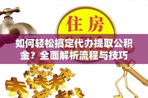 镇康如何轻松搞定代办提取公积金？全面解析流程与技巧