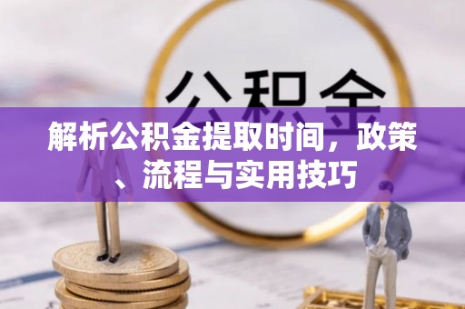镇康解析公积金提取时间，政策、流程与实用技巧