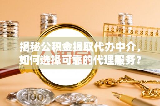 镇康揭秘公积金提取代办中介，如何选择可靠的代理服务？