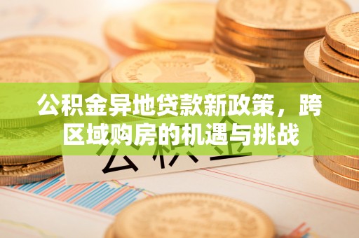 镇康公积金异地贷款新政策，跨区域购房的机遇与挑战