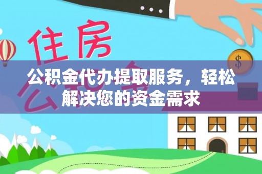镇康公积金代办提取服务，轻松解决您的资金需求