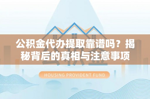 镇康公积金代办提取靠谱吗？揭秘背后的真相与注意事项