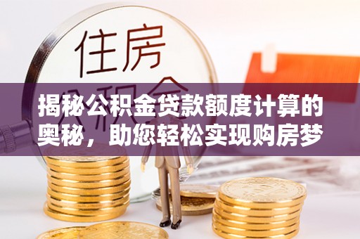 镇康揭秘公积金贷款额度计算的奥秘，助您轻松实现购房梦想
