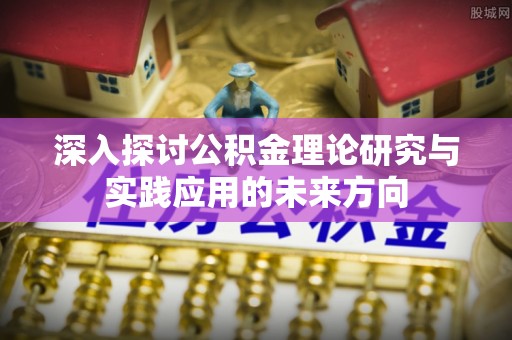 镇康深入探讨公积金理论研究与实践应用的未来方向