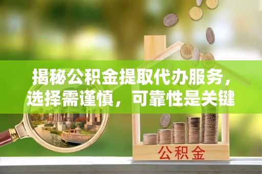 镇康揭秘公积金提取代办服务，选择需谨慎，可靠性是关键