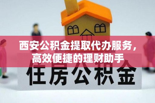 镇康西安公积金提取代办服务，高效便捷的理财助手