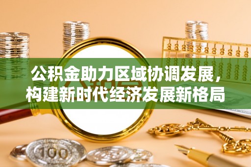 镇康公积金助力区域协调发展，构建新时代经济发展新格局