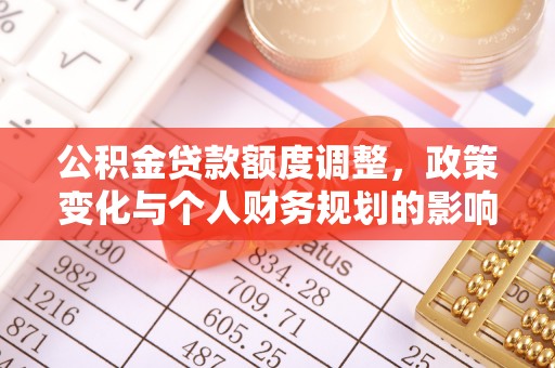 镇康公积金贷款额度调整，政策变化与个人财务规划的影响分析