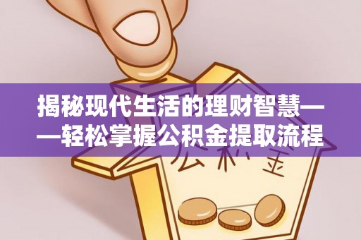 镇康揭秘现代生活的理财智慧——轻松掌握公积金提取流程的实用指南