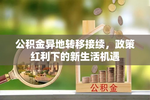 镇康公积金异地转移接续，政策红利下的新生活机遇