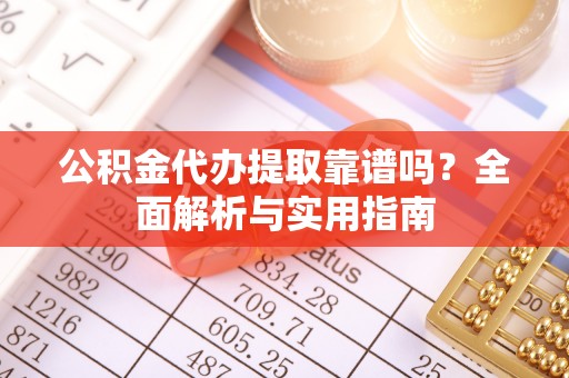 镇康公积金代办提取靠谱吗？全面解析与实用指南