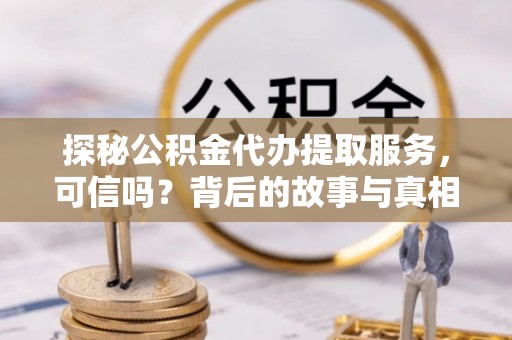 镇康探秘公积金代办提取服务，可信吗？背后的故事与真相