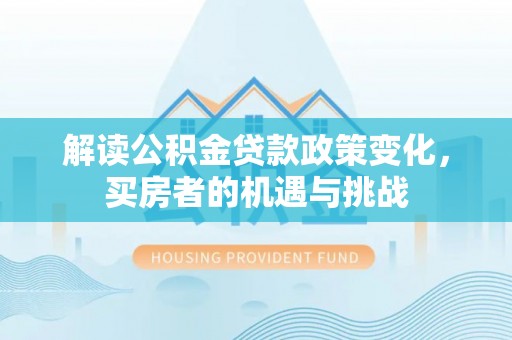 镇康解读公积金贷款政策变化，买房者的机遇与挑战