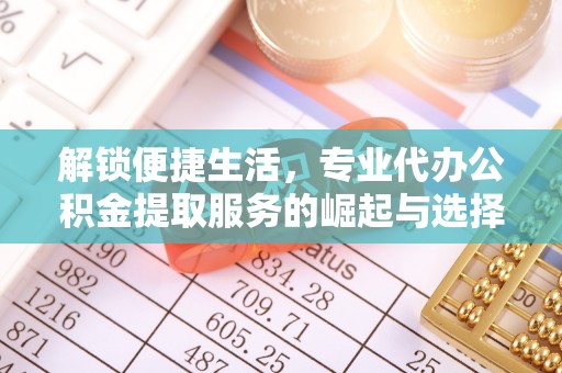 镇康解锁便捷生活，专业代办公积金提取服务的崛起与选择