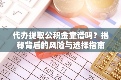 镇康代办提取公积金靠谱吗？揭秘背后的风险与选择指南