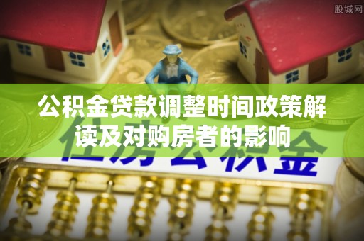镇康公积金贷款调整时间政策解读及对购房者的影响