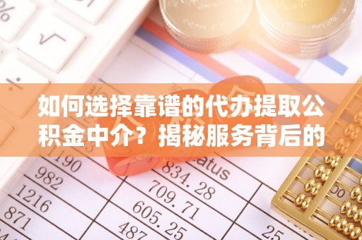 镇康如何选择靠谱的代办提取公积金中介？揭秘服务背后的真相